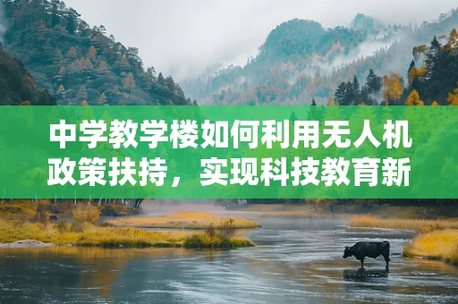 中学教学楼如何利用无人机政策扶持，实现科技教育新飞跃？