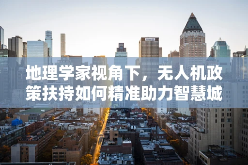 地理学家视角下，无人机政策扶持如何精准助力智慧城市构建？