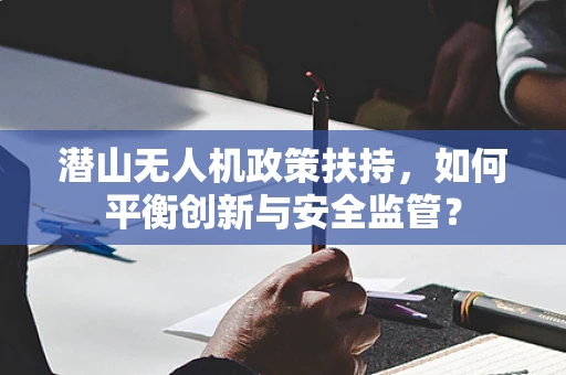 潜山无人机政策扶持，如何平衡创新与安全监管？