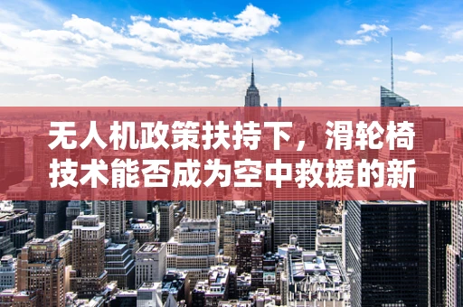 无人机政策扶持下，滑轮椅技术能否成为空中救援的新宠？