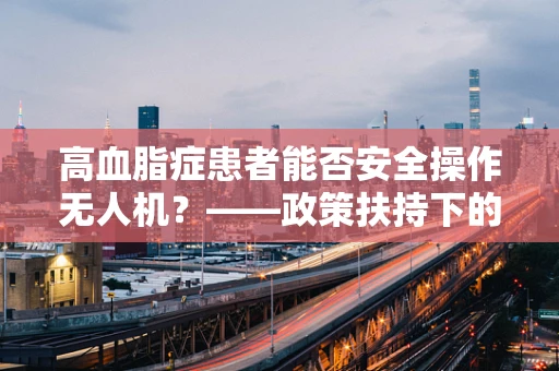 高血脂症患者能否安全操作无人机？——政策扶持下的健康考量