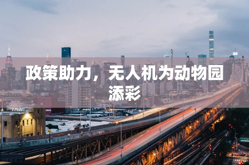 政策助力，无人机为动物园添彩