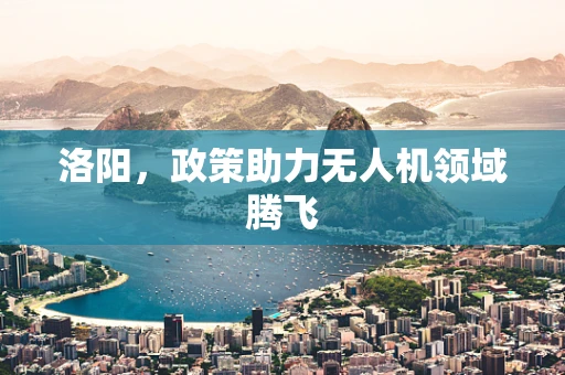 洛阳，政策助力无人机领域腾飞