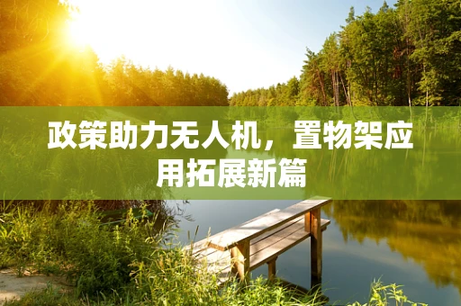 政策助力无人机，置物架应用拓展新篇