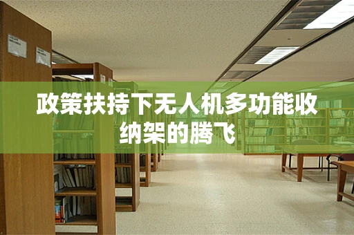 政策扶持下无人机多功能收纳架的腾飞
