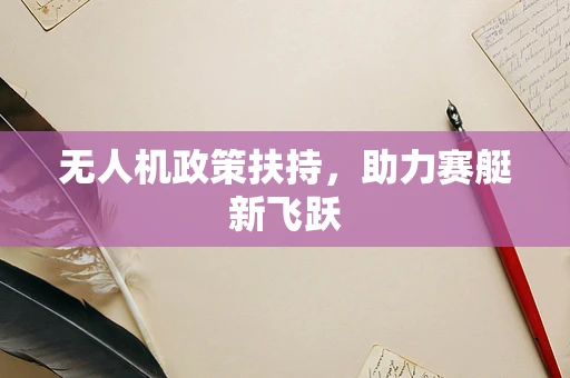 无人机政策扶持，助力赛艇新飞跃