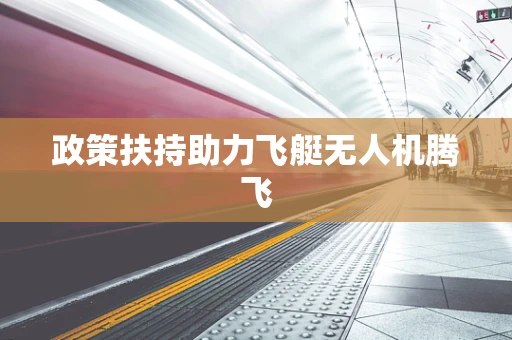 政策扶持助力飞艇无人机腾飞