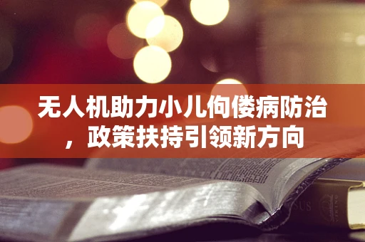 无人机助力小儿佝偻病防治，政策扶持引领新方向