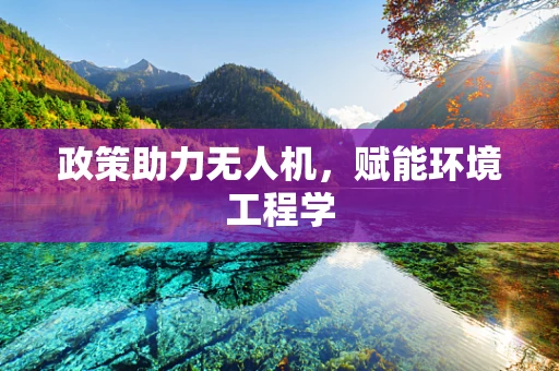 政策助力无人机，赋能环境工程学