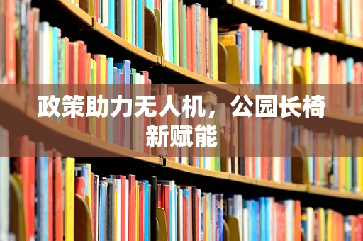 政策助力无人机，公园长椅新赋能