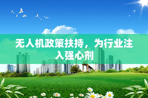 无人机政策扶持，为行业注入强心剂