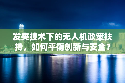 发夹技术下的无人机政策扶持，如何平衡创新与安全？