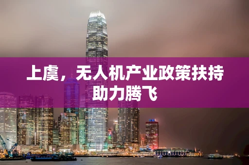 上虞，无人机产业政策扶持助力腾飞