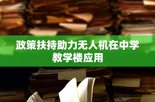 政策扶持助力无人机在中学教学楼应用