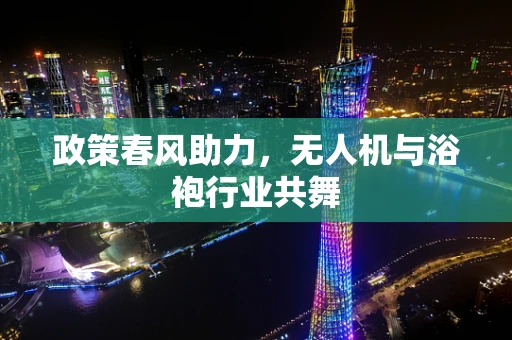 政策春风助力，无人机与浴袍行业共舞