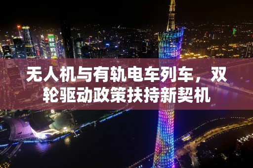 无人机与有轨电车列车，双轮驱动政策扶持新契机