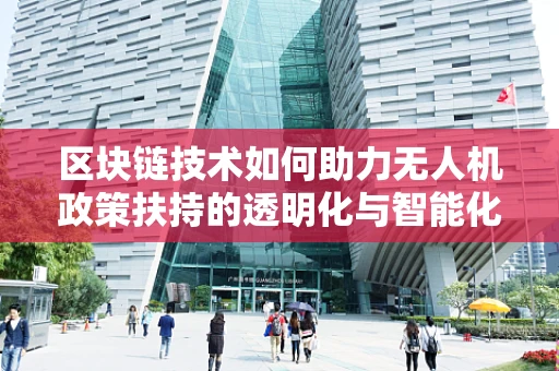 区块链技术如何助力无人机政策扶持的透明化与智能化？