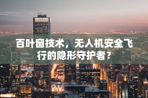百叶窗技术，无人机安全飞行的隐形守护者？