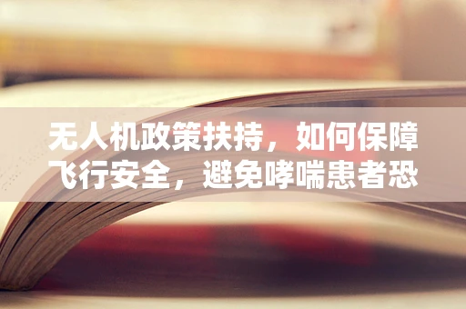 无人机政策扶持，如何保障飞行安全，避免哮喘患者恐慌？