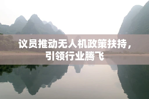 议员推动无人机政策扶持，引领行业腾飞