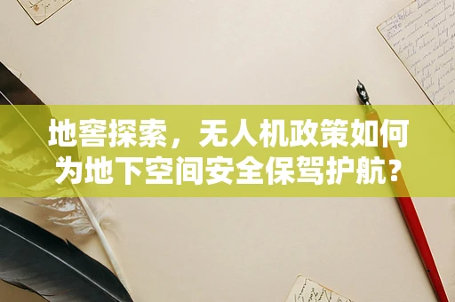 地窖探索，无人机政策如何为地下空间安全保驾护航？