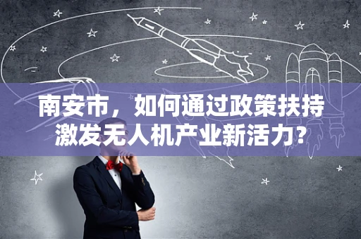 南安市，如何通过政策扶持激发无人机产业新活力？