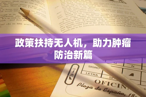 政策扶持无人机，助力肿瘤防治新篇