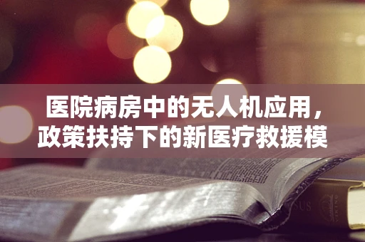 医院病房中的无人机应用，政策扶持下的新医疗救援模式？