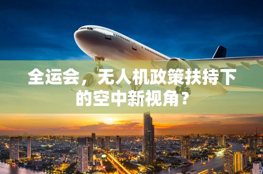 全运会，无人机政策扶持下的空中新视角？