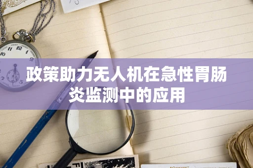 政策助力无人机在急性胃肠炎监测中的应用