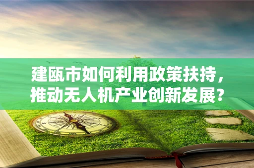 建瓯市如何利用政策扶持，推动无人机产业创新发展？
