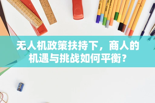 无人机政策扶持下，商人的机遇与挑战如何平衡？
