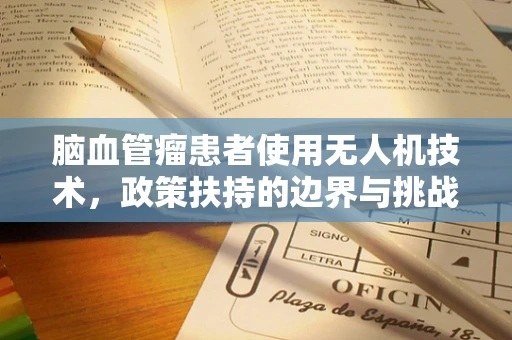 脑血管瘤患者使用无人机技术，政策扶持的边界与挑战？