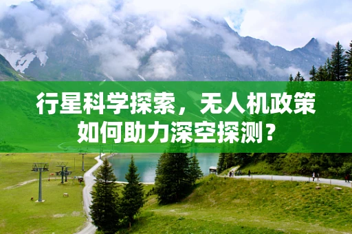 行星科学探索，无人机政策如何助力深空探测？
