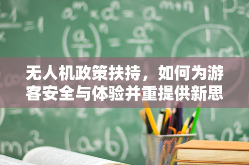 无人机政策扶持，如何为游客安全与体验并重提供新思路？