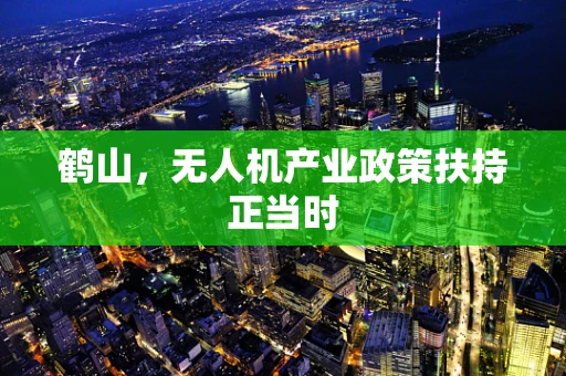 鹤山，无人机产业政策扶持正当时