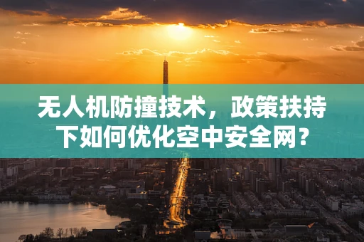 无人机防撞技术，政策扶持下如何优化空中安全网？