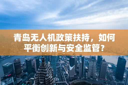 青岛无人机政策扶持，如何平衡创新与安全监管？