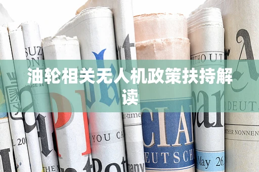 油轮相关无人机政策扶持解读