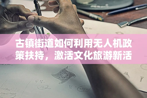 古镇街道如何利用无人机政策扶持，激活文化旅游新活力？