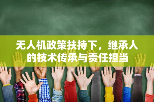 无人机政策扶持下，继承人的技术传承与责任担当