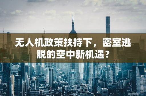 无人机政策扶持下，密室逃脱的空中新机遇？