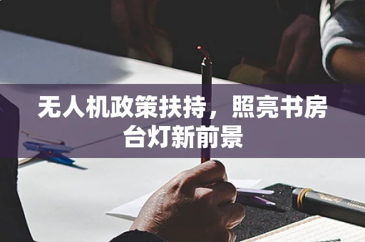 无人机政策扶持，照亮书房台灯新前景