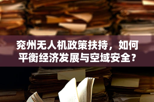 兖州无人机政策扶持，如何平衡经济发展与空域安全？