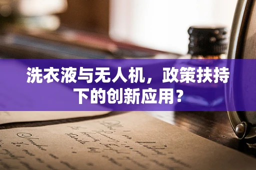 洗衣液与无人机，政策扶持下的创新应用？
