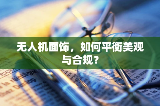 无人机面饰，如何平衡美观与合规？