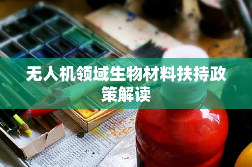 无人机领域生物材料扶持政策解读