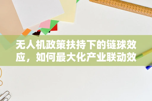 无人机政策扶持下的链球效应，如何最大化产业联动效益？