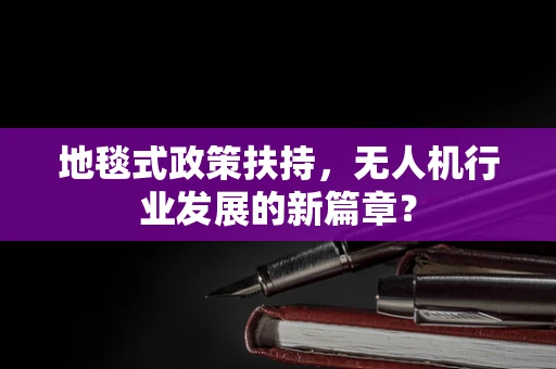 地毯式政策扶持，无人机行业发展的新篇章？