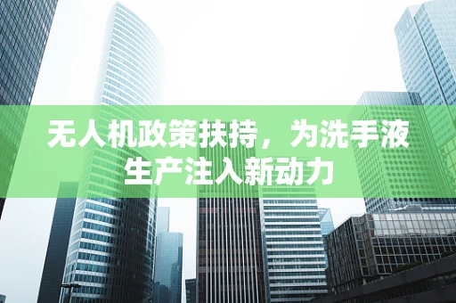 无人机政策扶持，为洗手液生产注入新动力